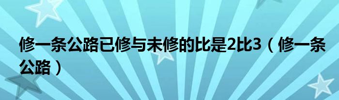 修一条公路已修与未修的比是2比3（修一条公路）