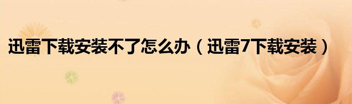迅雷下载安装不了怎么办（迅雷7下载安装）