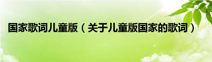 国家歌词儿童版（关于儿童版国家的歌词）