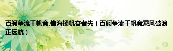 百舸争流千帆竞,借海扬帆奋者先（百舸争流千帆竞乘风破浪正远航）