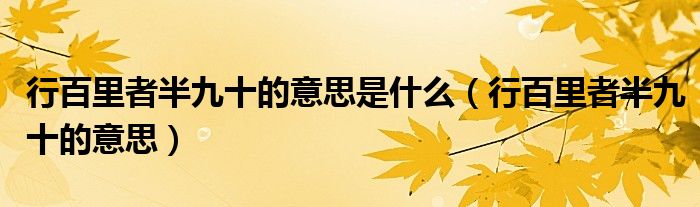 行百里者半九十的意思是什么（行百里者半九十的意思）