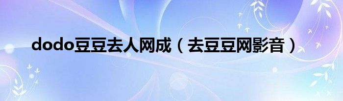 dodo豆豆去人网成（去豆豆网影音）
