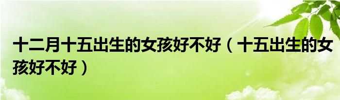 十二月十五出生的女孩好不好（十五出生的女孩好不好）