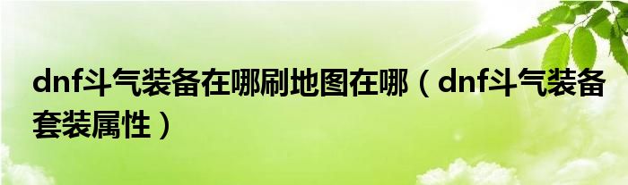 dnf斗气装备在哪刷地图在哪（dnf斗气装备套装属性）