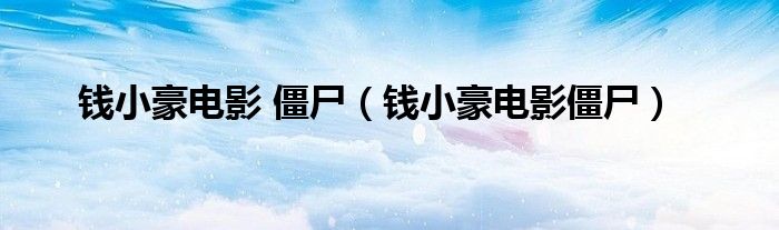 钱小豪电影 僵尸（钱小豪电影僵尸）