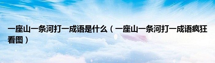 一座山一条河打一成语是什么（一座山一条河打一成语疯狂看图）