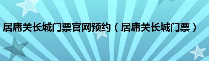 居庸关长城门票官网预约（居庸关长城门票）