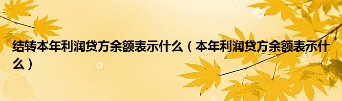 结转本年利润贷方余额表示什么（本年利润贷方余额表示什么）