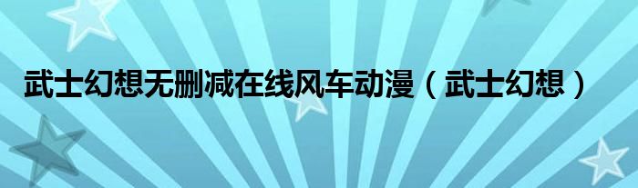 武士幻想无删减在线风车动漫（武士幻想）