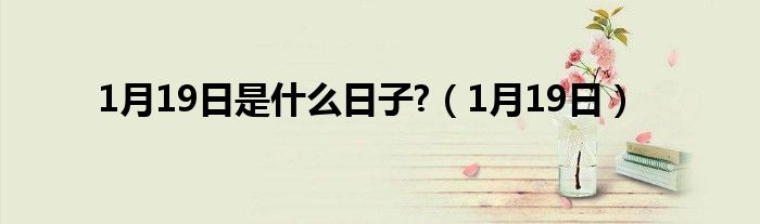 1月19日是什么日子?（1月19日）