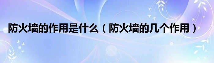 防火墙的作用是什么（防火墙的几个作用）