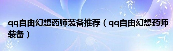 qq自由幻想药师装备推荐（qq自由幻想药师装备）