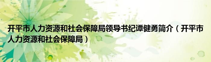 开平市人力资源和社会保障局领导书纪谭健勇简介（开平市人力资源和社会保障局）