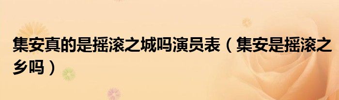 集安真的是摇滚之城吗演员表（集安是摇滚之乡吗）