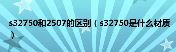 s32750和2507的区别（s32750是什么材质）