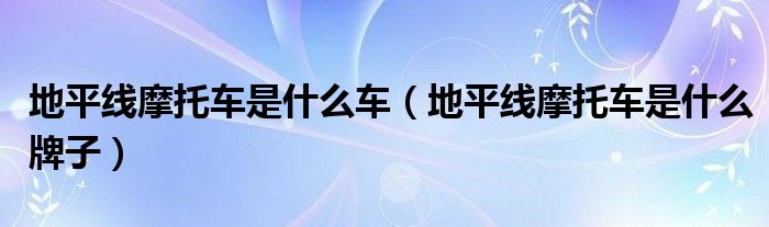 地平线摩托车是什么车（地平线摩托车是什么牌子）