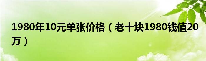 1980年10元单张价格（老十块1980钱值20万）