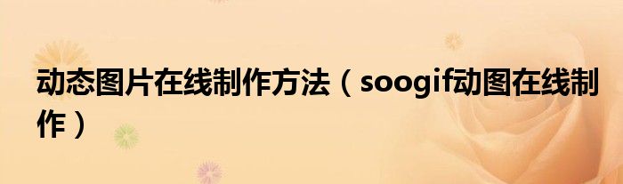 动态图片在线制作方法（soogif动图在线制作）