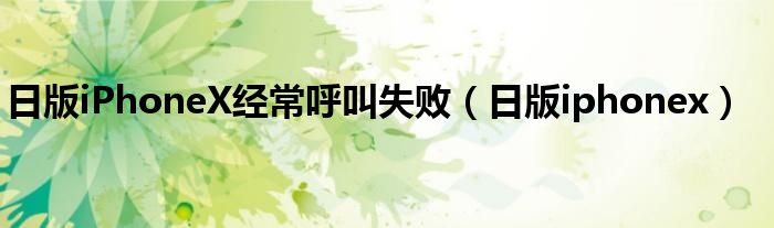 日版iPhoneX经常呼叫失败（日版iphonex）