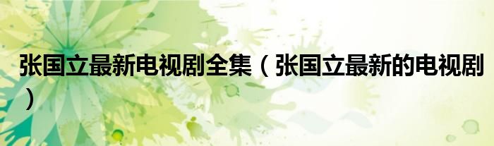 张国立最新电视剧全集（张国立最新的电视剧）