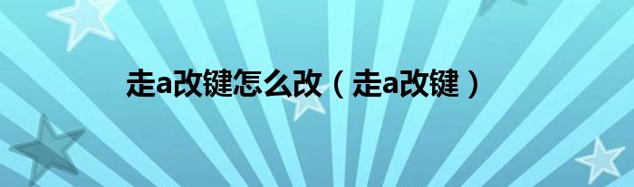 走a改键怎么改（走a改键）