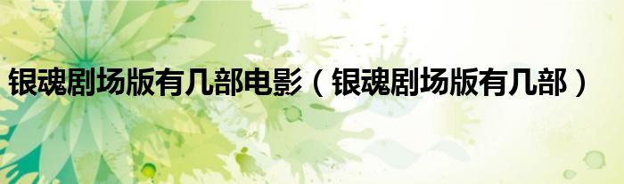银魂剧场版有几部电影（银魂剧场版有几部）
