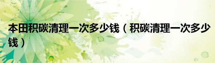 本田积碳清理一次多少钱（积碳清理一次多少钱）