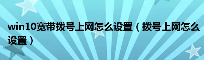 win10宽带拨号上网怎么设置（拨号上网怎么设置）