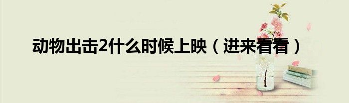 动物出击2什么时候上映（进来看看）