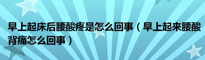 早上起床后腰酸疼是怎么回事（早上起来腰酸背痛怎么回事）