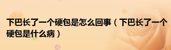 下巴长了一个硬包是怎么回事（下巴长了一个硬包是什么病）
