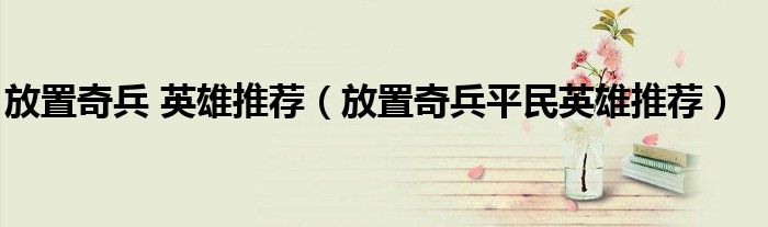 放置奇兵 英雄推荐（放置奇兵平民英雄推荐）