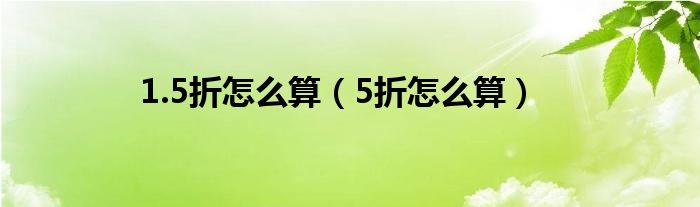 1.5折怎么算（5折怎么算）