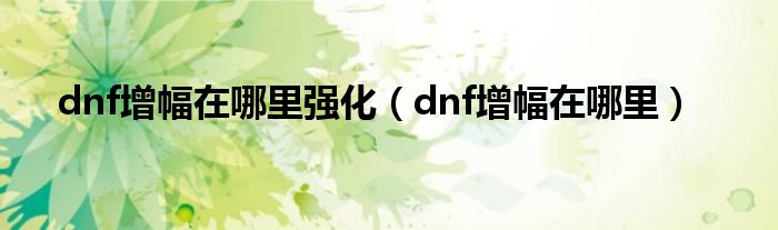 dnf增幅在哪里强化（dnf增幅在哪里）