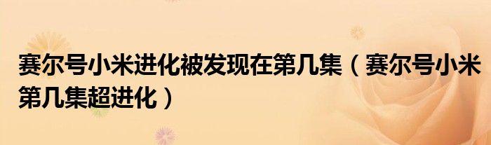 赛尔号小米进化被发现在第几集（赛尔号小米第几集超进化）