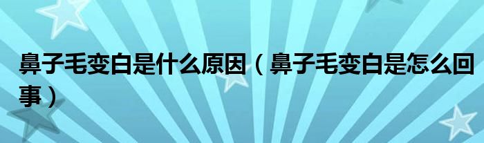 鼻子毛变白是什么原因（鼻子毛变白是怎么回事）