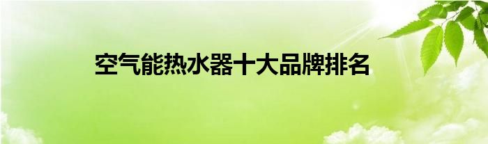 空气能热水器十大品牌排名