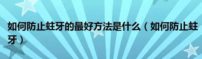 如何防止蛀牙的最好方法是什么（如何防止蛀牙）