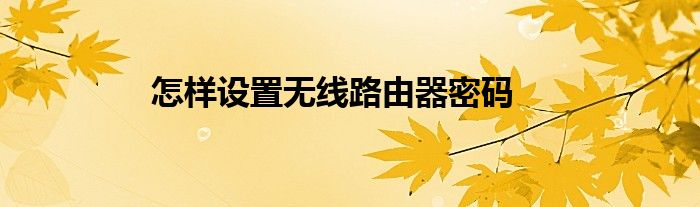 怎样设置无线路由器密码