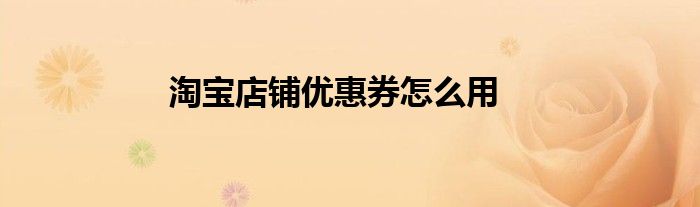 淘宝店铺优惠券怎么用