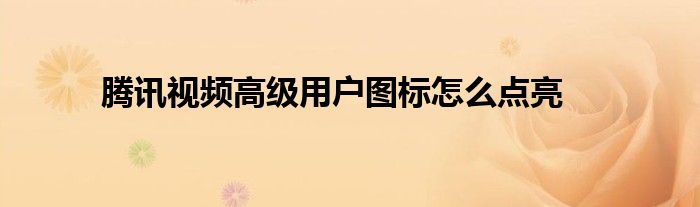 腾讯视频高级用户图标怎么点亮
