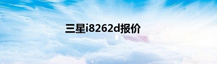 三星i8262d报价