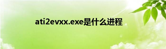 ati2evxx.exe是什么进程