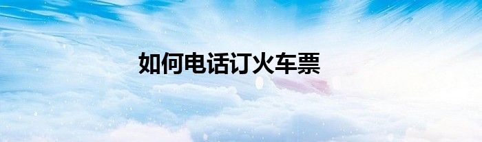 如何电话订火车票
