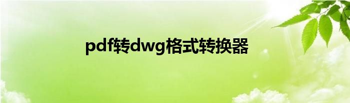 pdf转dwg格式转换器