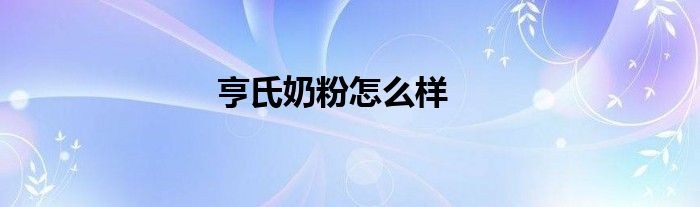 亨氏奶粉怎么样