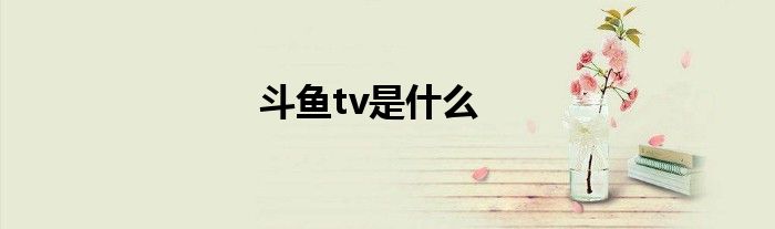 斗鱼tv是什么