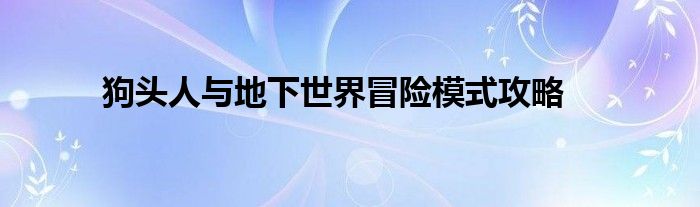 狗头人与地下世界冒险模式攻略