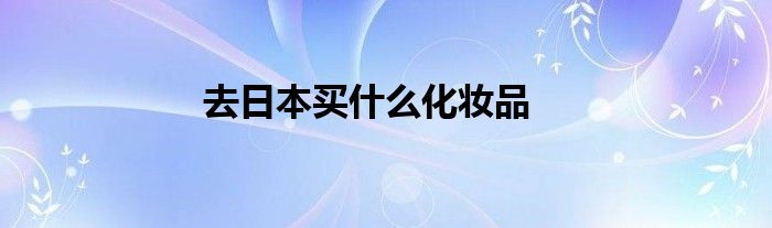 去日本买什么化妆品