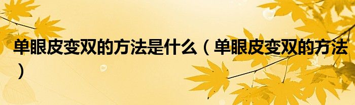 单眼皮变双的方法是什么（单眼皮变双的方法）